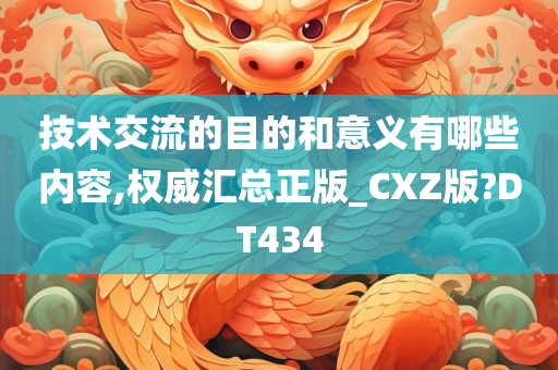 技术交流的目的和意义有哪些内容,权威汇总正版_CXZ版?DT434