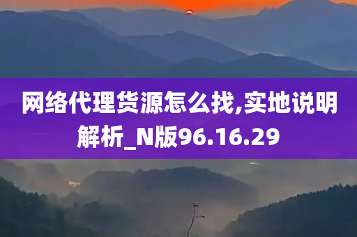 网络代理货源怎么找,实地说明解析_N版96.16.29