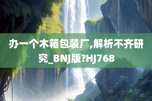 办一个木箱包装厂,解析不齐研究_BNJ版?HJ768