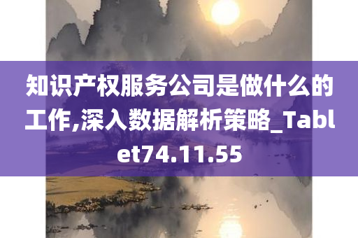 知识产权服务公司是做什么的工作,深入数据解析策略_Tablet74.11.55