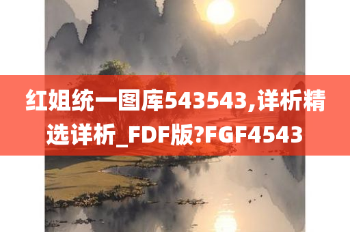 红姐统一图库543543,详析精选详析_FDF版?FGF4543