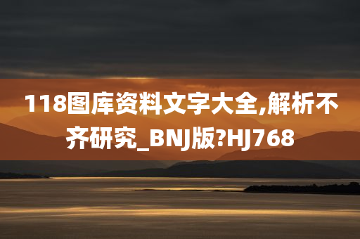 118图库资料文字大全,解析不齐研究_BNJ版?HJ768