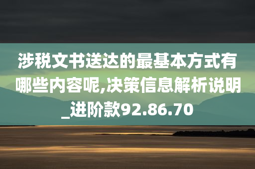 涉税文书送达的最基本方式有哪些内容呢,决策信息解析说明_进阶款92.86.70