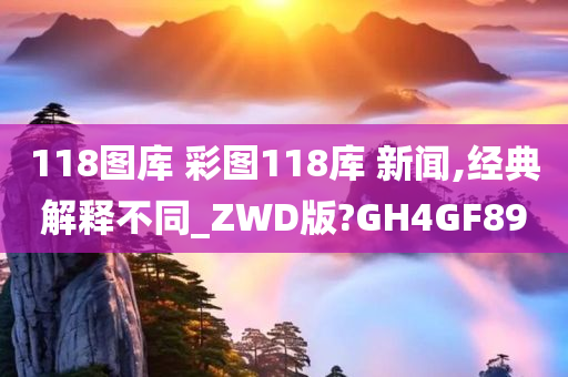 118图库 彩图118库 新闻,经典解释不同_ZWD版?GH4GF89