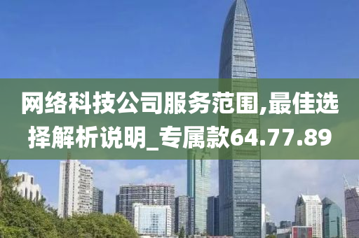 网络科技公司服务范围,最佳选择解析说明_专属款64.77.89