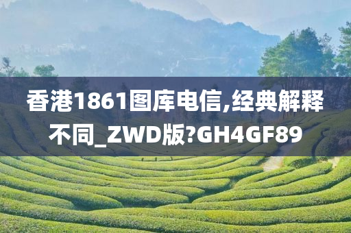 香港1861图库电信,经典解释不同_ZWD版?GH4GF89