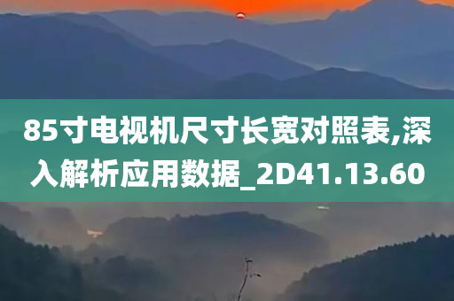 85寸电视机尺寸长宽对照表,深入解析应用数据_2D41.13.60