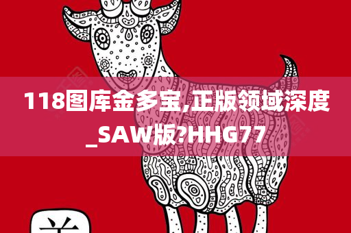 118图库金多宝,正版领域深度_SAW版?HHG77