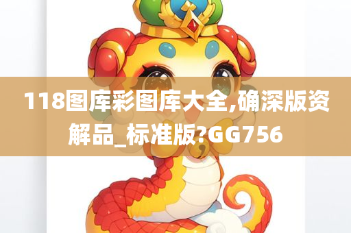 118图库彩图库大全,确深版资解品_标准版?GG756