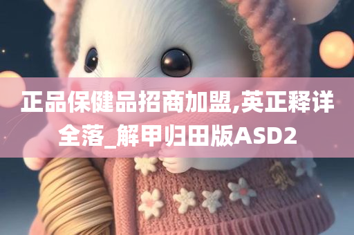 正品保健品招商加盟,英正释详全落_解甲归田版ASD2