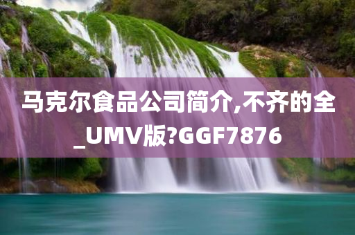 马克尔食品公司简介,不齐的全_UMV版?GGF7876