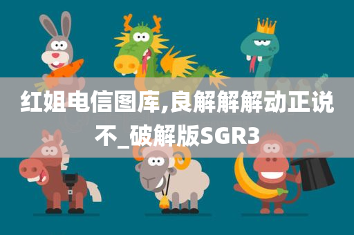 红姐电信图库,良解解解动正说不_破解版SGR3