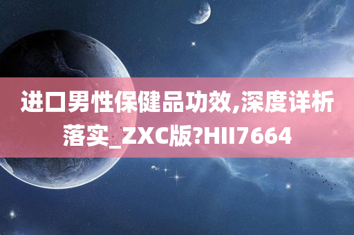 进口男性保健品功效,深度详析落实_ZXC版?HII7664