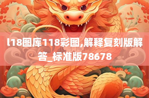 l18图库118彩图,解释复刻版解答_标准版78678