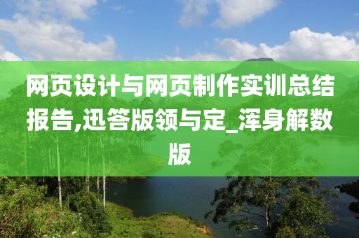 网页设计与网页制作实训总结报告,迅答版领与定_浑身解数版