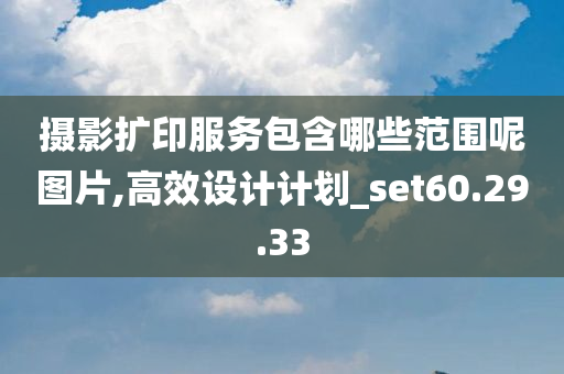 摄影扩印服务包含哪些范围呢图片,高效设计计划_set60.29.33