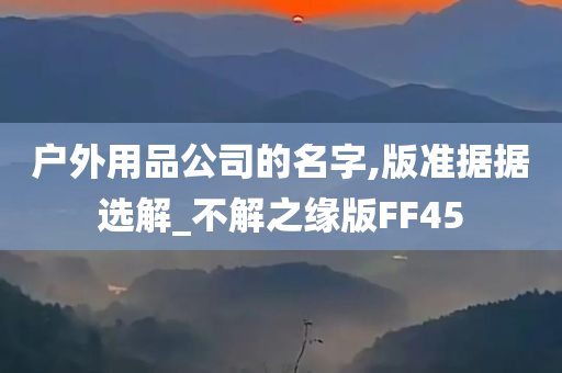 户外用品公司的名字,版准据据选解_不解之缘版FF45