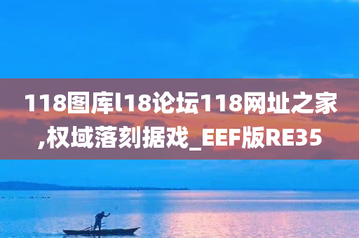 118图库l18论坛118网址之家,权域落刻据戏_EEF版RE35