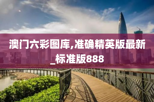 澳门六彩图库,准确精英版最新_标准版888