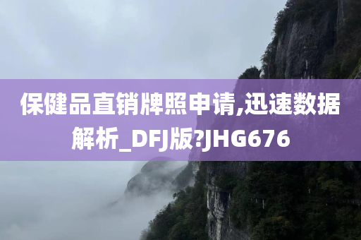 保健品直销牌照申请,迅速数据解析_DFJ版?JHG676