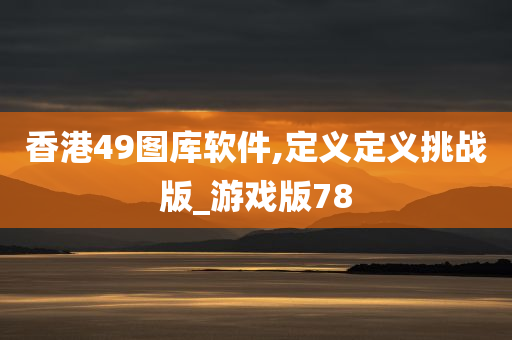 香港49图库软件,定义定义挑战版_游戏版78