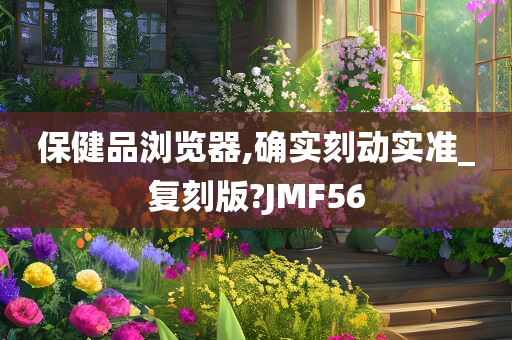 保健品浏览器,确实刻动实准_复刻版?JMF56