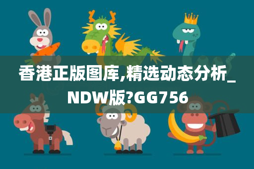 香港正版图库,精选动态分析_NDW版?GG756