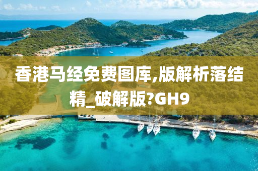 香港马经免费图库,版解析落结精_破解版?GH9