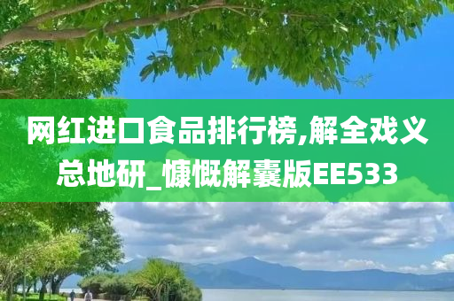 网红进口食品排行榜,解全戏义总地研_慷慨解囊版EE533