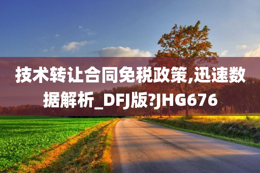 技术转让合同免税政策,迅速数据解析_DFJ版?JHG676