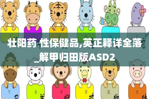 壮阳药 性保健品,英正释详全落_解甲归田版ASD2