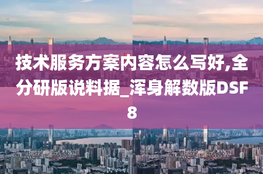 技术服务方案内容怎么写好,全分研版说料据_浑身解数版DSF8