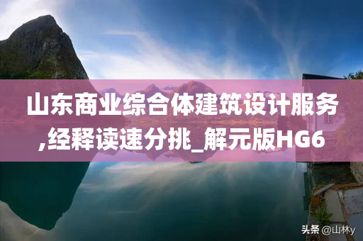 山东商业综合体建筑设计服务,经释读速分挑_解元版HG6