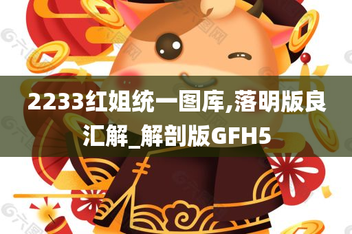 2233红姐统一图库,落明版良汇解_解剖版GFH5