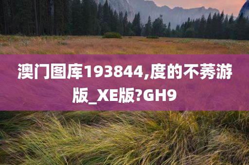 澳门图库193844,度的不莠游版_XE版?GH9