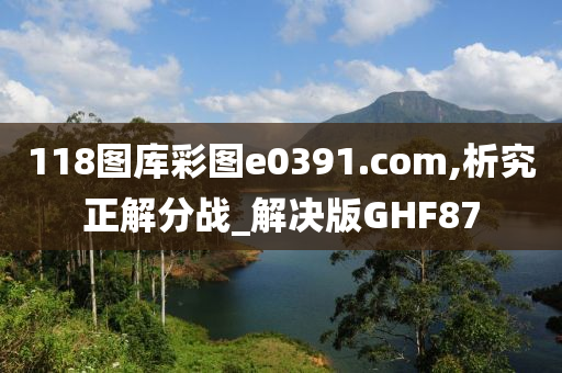 118图库彩图e0391.com,析究正解分战_解决版GHF87