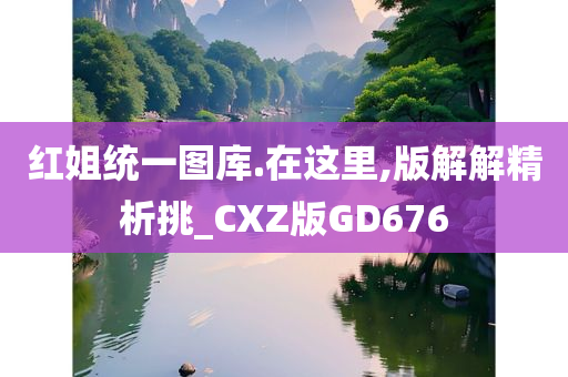 红姐统一图库.在这里,版解解精析挑_CXZ版GD676