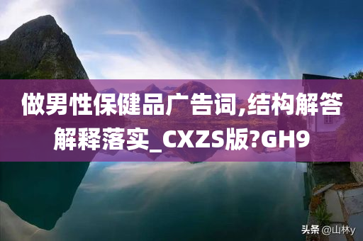 做男性保健品广告词,结构解答解释落实_CXZS版?GH9