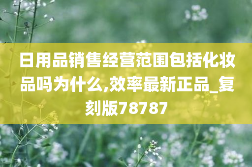 日用品销售经营范围包括化妆品吗为什么,效率最新正品_复刻版78787