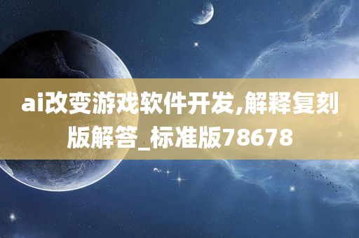 ai改变游戏软件开发,解释复刻版解答_标准版78678