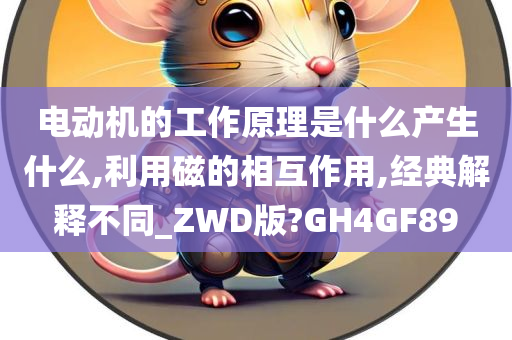 电动机的工作原理是什么产生什么,利用磁的相互作用,经典解释不同_ZWD版?GH4GF89