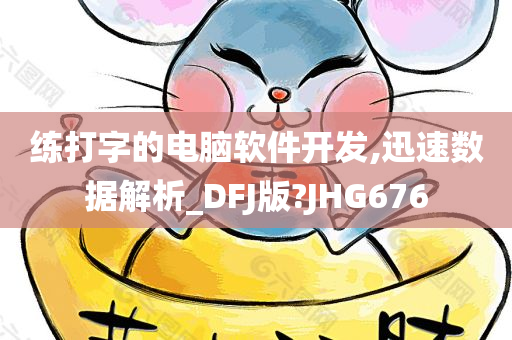 练打字的电脑软件开发,迅速数据解析_DFJ版?JHG676