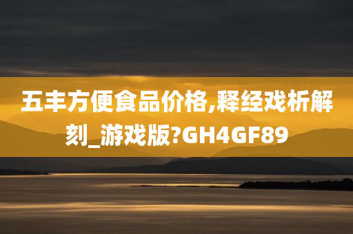 五丰方便食品价格,释经戏析解刻_游戏版?GH4GF89