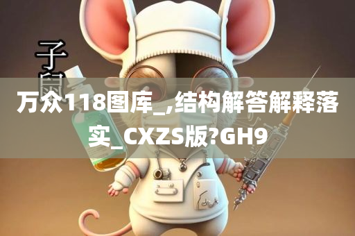 万众118图库_,结构解答解释落实_CXZS版?GH9