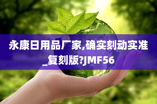 永康日用品厂家,确实刻动实准_复刻版?JMF56