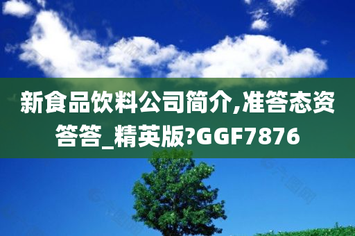 新食品饮料公司简介,准答态资答答_精英版?GGF7876