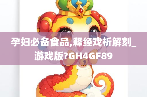 孕妇必备食品,释经戏析解刻_游戏版?GH4GF89