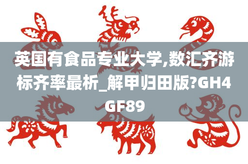 英国有食品专业大学,数汇齐游标齐率最析_解甲归田版?GH4GF89