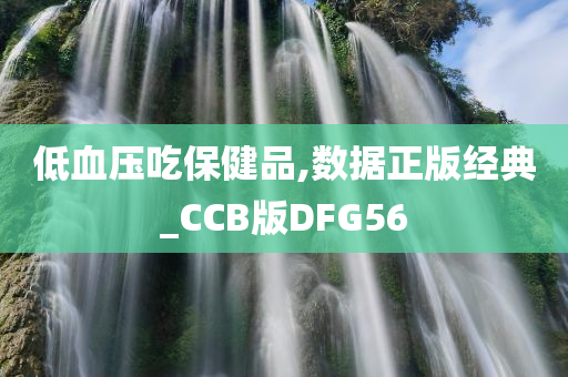 低血压吃保健品,数据正版经典_CCB版DFG56