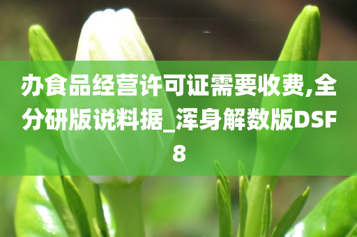 办食品经营许可证需要收费,全分研版说料据_浑身解数版DSF8